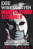 Die wirksamsten Manipulationstechniken: Wie du geheime Techniken zur Überredung, Gedankenkontrolle und Hypnose anwenden kannst, um deine Ziele schnell und einfach zu erreichen