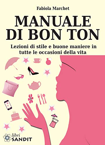 Manuale di bon ton. Lezioni di stile e buone maniere in tutte le occasioni della vit