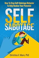 Self Sabotage: How To Stop Self-Sabotage Behavior To Help Realize Your Potential B0CX1NCBX2 Book Cover