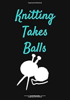 Knitting takes balls: 60 Knitting Projects Notbook to Keep Track & Records Your Patterns Journal, Designs, Knitting, Cost, Projects, Yarns (Gift for Knitters) 1653199113 Book Cover