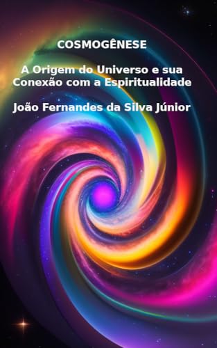 COSMOGÊNESE: A ORIGEM DO UNIVERSO E SUA CONEXÃO COM A ESPIRITUALIDADE