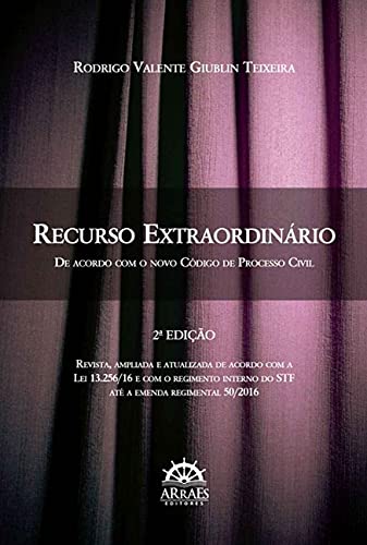 Recurso extraordinário: de acordo com o novo código de processo civil – Edição revista, ampliada e atualizada pela lei 13.256/16 e com o regimento interno do STF até a emenda regimental 50/2016