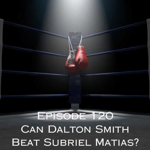 Episode 120 - Can Dalton Smith Beat Subriel Matias?