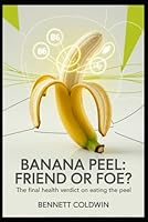 Banana Peel: Friend or Foe?: The Final Health Verdict on Eating the Peel B0G1Z4JMRL Book Cover