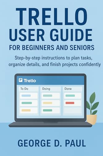 Trello User Guide for Beginners and Seniors: Step-by-step instructions to plan tasks, organize details, and finish projects confidently (Software for Productivity, Projects and Business Book 6)