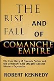The Rise and Fall of Comanche Empire: The Epic Story of Quanah Parker and the Comanche Epic Struggle Against Western Expansion