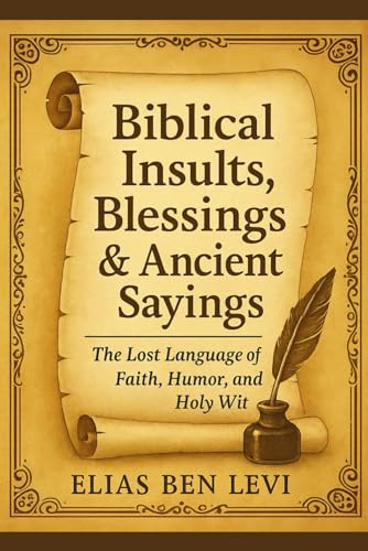 Biblical Insults, Blessings & Ancient Sayings: The Funniest, Fiercest, and Most Faithful Words Ever...