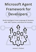 Microsoft Agent Framework for Developers: Build Intelligent Cross-Language AI Systems with .NET, Python, and Azure AI Foundry B0G2M265SJ Book Cover