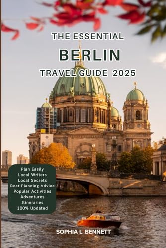 The Essential Berlin Travel Guide 2025: Things to know before visiting, Best Attractions, Best Hidden Gems, Antiquated Cultures, Culinary Delights, Travel budget, itineraries and Staying Safe