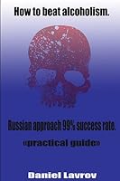 How to beat alcoholism.: Russian approach 99% success rate. 1515286509 Book Cover