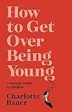 How to Get Over Being Young: A Rough Guide to Midlife
