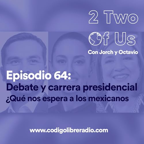Episodio 64: Debate y carrera presiendencial &iquest;Qu&eacute; nos espera a los mexicanos?