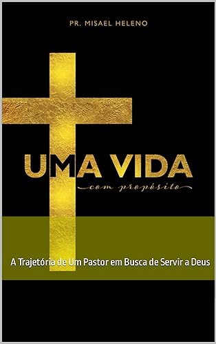 Uma Vida Com Propósito : A Trajetória de Um Pastor em Busca de Se...