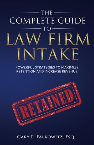 The Complete Guide to Law Firm Intake: Powerful Strategies To Maximize Retention and Increase Revenue