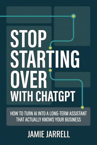 STOP STARTING OVER WITH CHATGPT: How to Turn AI Into a Long-Term Assistant That Actually Knows Your Business