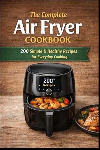 The Complete Air Fryer Cookbook: 200 Healthy, Comforting & Everyday Recipes for Effortless Cooking with Less Oil