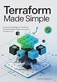Terraform Made Simple: A Step-by-Step Beginner’s Guide to Automating AWS Infrastructure with Terraform 1.13. (Terraform for Real Beginners Series Book 2)