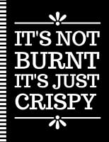 It's Not Burnt It's Just Crispy: 8.5x11 Extra Large Blank Recipe Book / Log 160 Meals In Your Own DIY Cookbook / Fun Organizer With Index Pages / Cooking Diary To Write In With Lined Sheets B09F1J4MFJ Book Cover