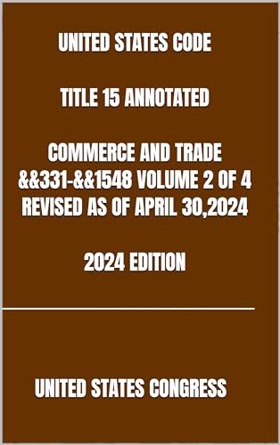 UNITED STATES CODE TITLE 15 ANNOTATED COMMERCE AND TRADE &&331-&&1548 VOLUME 2 OF 4 REVISED AS OF APRIL 30,2024 2024 EDITION