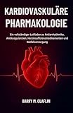 KARDIOVASKULÄRE PHARMAKOLOGIE: Ein vollständiger Leitfaden zu Antiarrhythmika, Antikoagulanzien, Herzinsuffizienzmedikamenten und Notfallversorgung