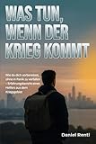 Was tun, wenn der Krieg kommt: Angst verlieren, richtig handeln und vorbereitet bleiben - Praktischer Leitfaden für Zivilisten