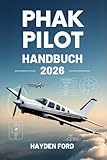 PHAK PILO HANDBUCH 2026: Der ultimative Leitfaden für Privatpiloten der FAA zu Aerodynamik, Flugzeugsystemen, Fluginstrumenten, Wetterkunde, ... aktualisiert für Theorieunterricht, schr