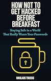 How Not to Get Hacked Before Breakfast: Staying Safe in a World That Really Wants Your Passwords (Digital Sanity Series Book 1)