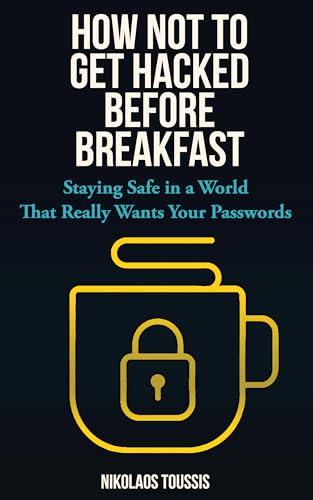 How Not to Get Hacked Before Breakfast: Staying Safe in a World That Really Wants Your Passwords (Digital Sanity Series Book 1)
