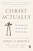 Christ Actually: Reimagining Faith in the Modern Age