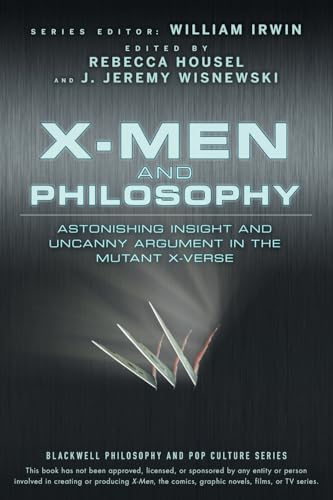 X-Men and Philosophy: Astonishing Insight and Uncanny Argument in the Mutant X-Verse (The Blackwell Philosophy and Pop Culture Series)