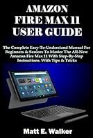 AMAZON FIRE MAX 11 USER GUIDE: The Complete Easy-To-Understand Manual For Beginners & Seniors To Master The All-New Amazon Fire Max 11 With Step-By-Step Instructions. With Tips & Tricks B0CRF4JBFT Book Cover