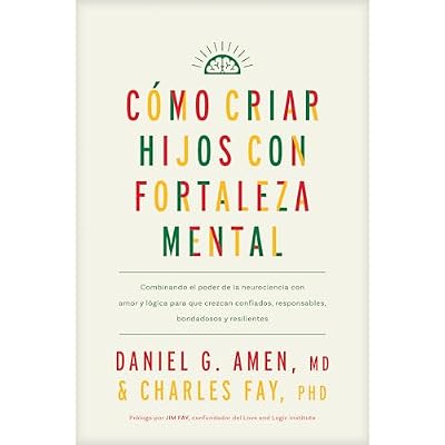 C&oacute;mo criar hijos con fortaleza mental: Combinando el poder de la neurociencia con amor y l&oacute;gica para que crezcan confiados, responsables, bondadosos y resilientes