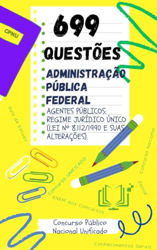 ADMINISTRAÇÃO PÚBLICA FEDERAL 699 PERGUNTAS E RESPOSTAS CONCURSO PÚBLICO NACIONAL UNIFICADO - CPNU : AGENTES PÚBLICOS: REGIME JURÍDICO ÚNICO (LEI Nº 8.112/1990 E SUAS ALTERAÇÕES).