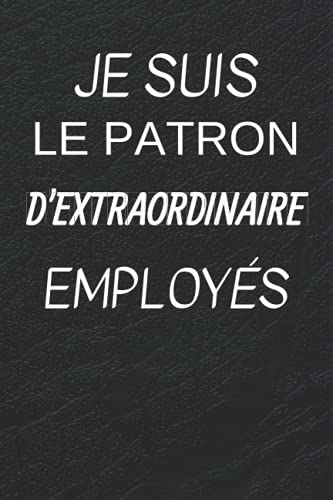 livre Je Suis Le Patron D'extraordinaire Employés: Journal, Carnet de notes ligné drôle pour proche ou collègue de travail, Joli cadeau pour le chef, le responsable, le directeur, les collègues,