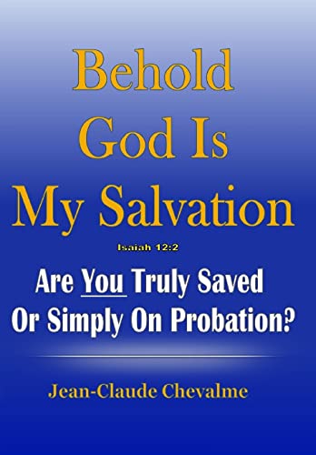 Behold God is My Salvation! Isaiah 12: 2: Are You Truly Saved or Simply on Probation