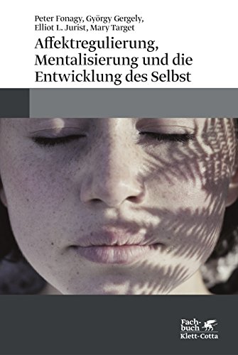 Affektregulierung, Mentalisierung und die Entwicklung des Selbst Affektregulierung, Mentalisierung und die Entwicklung des Selbst