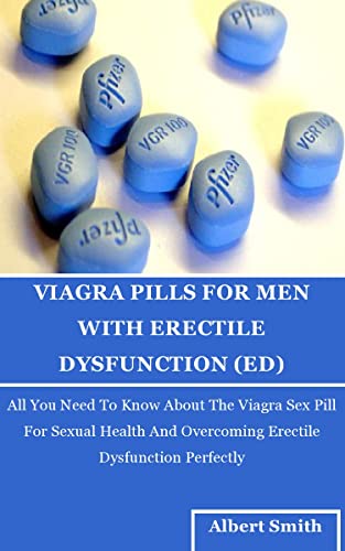 VIAGRA PILLS FOR MEN WITH ERECTILE DYSFUNCTION (ED): All You Need To Know About The Viagra Sex Pill For Sexual Health And Overcoming Erectile Dysfunction Perfectly