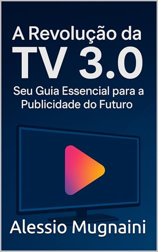 A Revolução da TV 3.0 e a Hora do Intervalo: : Seu Guia Essencial para a Publicidade do Futuro (Hora do Intervalo: Guias Rápidos para Publicitários)