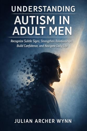 Understanding Autism in Adult Men: Recognize Subtle Signs, Strengthen Relationships, Build...