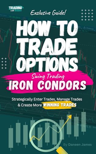 How To Trade Options by Swing Trading Iron Condors: Find Winning Stock Options Trading Setups, Trade...