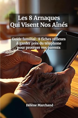 Les 8 Arnaques Qui Visent Nos Aînés : Guide Pratique Anti-Escroqueries pour Seniors — Faux Conseiller Bancaire, Phishing SMS et Email, Arnaque ... pour protéger vos parents (French Edition)
