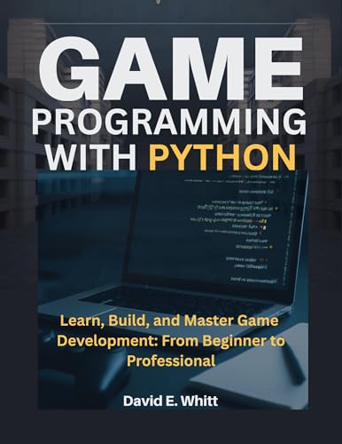 GAME PROGRAMMING WITH PYTHON: Learn, Build, and Master Game Development: From Beginner to Professional