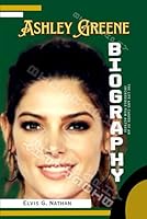 Ashley Greene Biography: The Life and Career of an Incredible Film Actress (Biographies of Major Cast In the Movie Series "Twilight Saga") B0DWFHDLFJ Book Cover