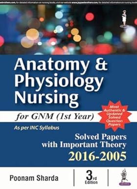 ANATOMY & PHYSIOLOGY NURSING FOR GNM (1ST YEAR)SOLVED PAPERS WITH IMP. THEORY 2016-2005