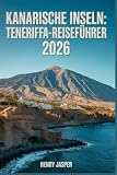 KANARISCHE INSELN: TENERIFFA-REISEFÜHRER 2026: Ihr umfassender Begleiter für Strände, Natur, Tipps & Kosten, Essen, Sehenswürdigkeiten & Reiserouten
