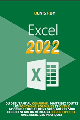 Excel 2022: Du dÃ©butant au confirmÃ© : maÃ®trisez toutes les fonctions, formules et outils, apprenez tout ce dont vous avez besoin pour devenir un vÃ©ritable ... avec exercices pratiques (French Edition)