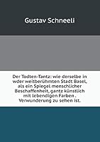 Der Todten-Tantz: wie derselbe in wder weitberühmten Stadt Basel, als ein Spiegel menschlicher Beschaffenheit, gantz künstlich mit lebendigen Farben . Verwunderung zu sehen ist 5519056536 Book Cover