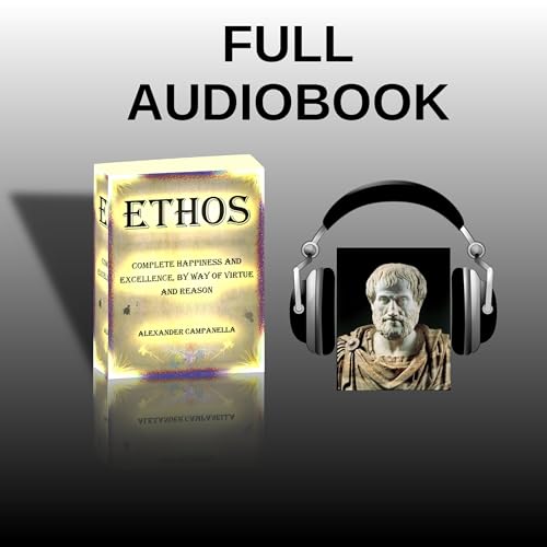 FULL Audiobook | ETHOS Complete Happiness and Excellence, by Way of Virtue and Reason | Alexander Campanella