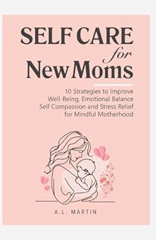Paperback Self Care For New Moms: 10 Strategies to Improve Well-Being, Emotional Balance Self Compassion and Stress Relief for Mindful Motherhood Book