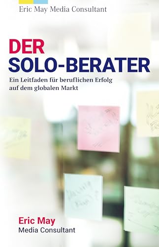 Der Solo-Berater: Ein Leitfaden für beruflichen Erfolg auf dem globalen Markt